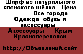 Шарф из натурального японского шёлка › Цена ­ 1 500 - Все города Одежда, обувь и аксессуары » Аксессуары   . Крым,Красноперекопск